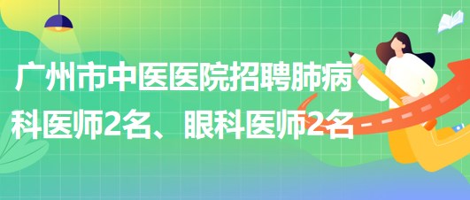 廣州市中醫(yī)醫(yī)院招聘肺病(呼吸內(nèi))科醫(yī)師2名、眼科醫(yī)師2名