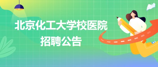 北京化工大學校醫(yī)院放射科、檢驗科、內(nèi)科、全科、外科等崗位招聘公告