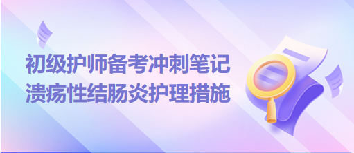 2024初級(jí)護(hù)師備考沖刺筆記：潰瘍性結(jié)腸炎護(hù)理措施