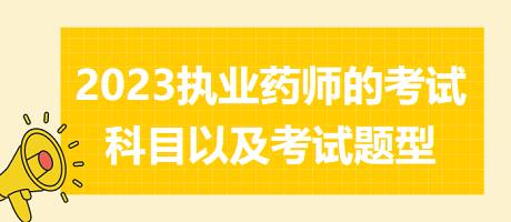 2023執(zhí)業(yè)藥師的考試科目以及考試題型？