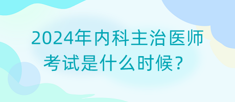 2024年內(nèi)科主治醫(yī)師考試是什么時候？