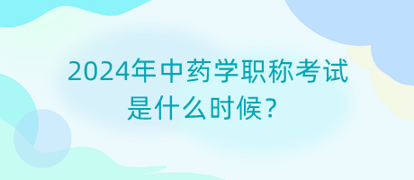 2024年中藥學(xué)職稱(chēng)考試是什么時(shí)候？