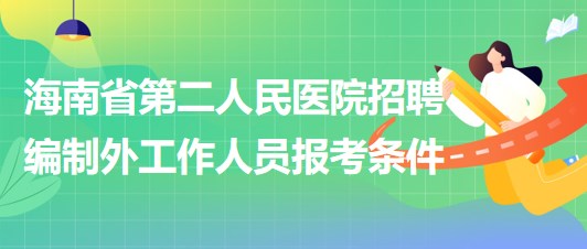 海南省第二人民醫(yī)院2023年6月招聘編制外工作人員報(bào)考條件