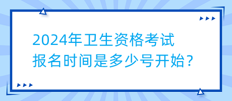 2024年衛(wèi)生資格考試報(bào)名時(shí)間是多少號(hào)開(kāi)始？