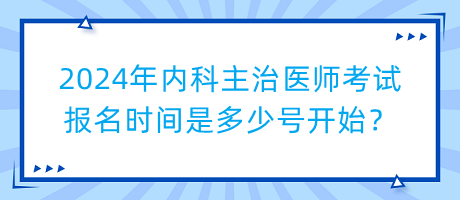 2024年內(nèi)科主治醫(yī)師考試報(bào)名時(shí)間是多少號(hào)開始？