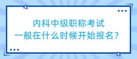 內(nèi)科中級(jí)職稱(chēng)考試一般在什么時(shí)候開(kāi)始報(bào)名？
