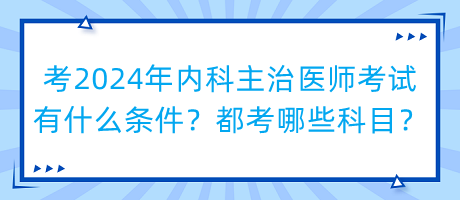 考2024年內(nèi)科主治醫(yī)師考試有什么條件？都考哪些科目？