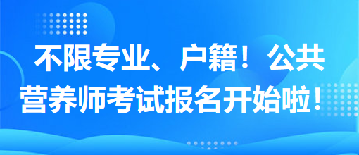 不限專業(yè)、戶籍！公共營(yíng)養(yǎng)師考試報(bào)名開(kāi)始啦！