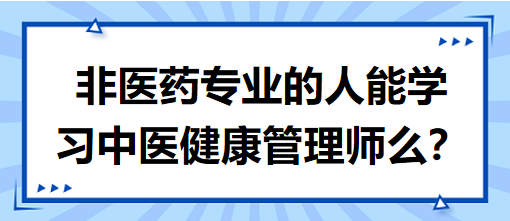 非醫(yī)藥專業(yè)的人能學習中醫(yī)健康管理師么？