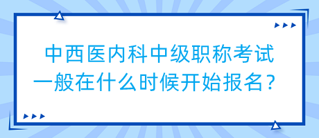 中西醫(yī)內(nèi)科中級(jí)職稱(chēng)考試一般在什么時(shí)候開(kāi)始報(bào)名？