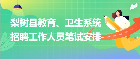 四平市梨樹縣教育、衛(wèi)生系統(tǒng)2023年招聘工作人員筆試安排