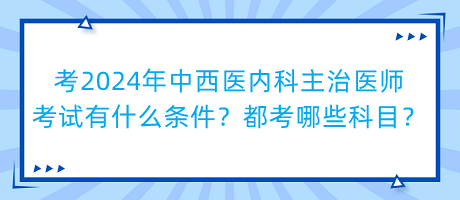 考2024年中西醫(yī)內(nèi)科主治醫(yī)師考試有什么條件？都考哪些科目？