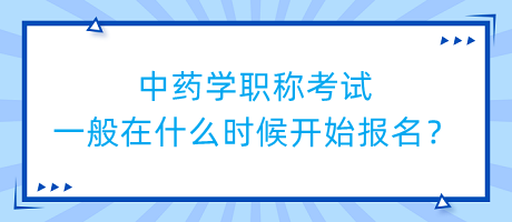 中藥學職稱考試一般在什么時候開始報名？