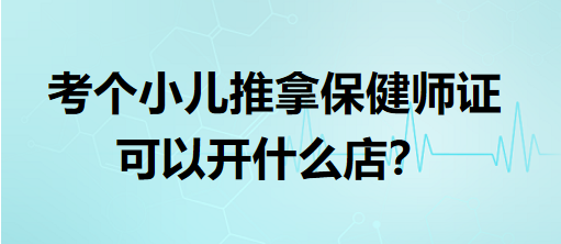 考個(gè)小兒推拿保健師證可以開什么店？