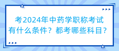 考2024年中藥學職稱考試有什么條件？都考哪些科目？