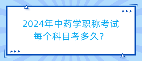 2024年中藥學(xué)職稱考試每個科目考多久？