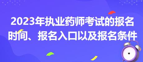 2023年執(zhí)業(yè)藥師考試的報名時間、報名入口以及報名條件？