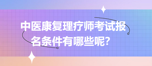 中醫(yī)康復(fù)理療師考試報名條件有哪些呢？