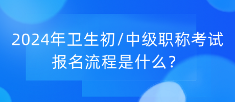 2024年衛(wèi)生初中級(jí)職稱考試報(bào)名流程是什么？
