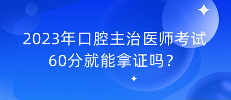 2023年口腔主治醫(yī)師考試60分就能拿證嗎？
