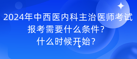 2024年中西醫(yī)內(nèi)科主治醫(yī)師考試報(bào)考需要什么條件？什么時(shí)候開始？