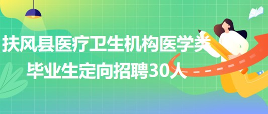 寶雞市扶風縣醫(yī)療衛(wèi)生機構(gòu)2023年醫(yī)學類畢業(yè)生定向招聘30人