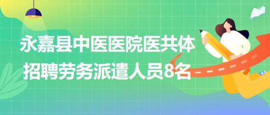 溫州市永嘉縣中醫(yī)醫(yī)院醫(yī)共體2023年招聘勞務派遣人員8名