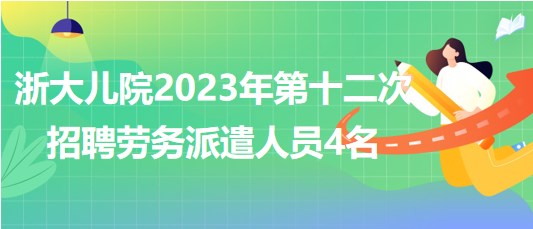 浙江大學醫(yī)學院附屬兒童醫(yī)院2023年第十二次招聘勞務(wù)派遣人員4名