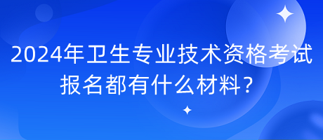 2024年衛(wèi)生專業(yè)技術(shù)資格考試報名都有什么材料？