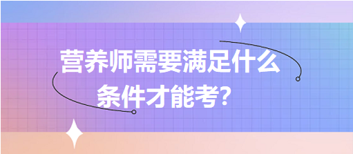 營(yíng)養(yǎng)師需要滿足什么條件才能考？