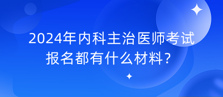 2024年內(nèi)科主治醫(yī)師考試報(bào)名都有什么材料？