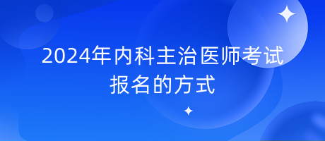 2024年內(nèi)科主治醫(yī)師考試報名的方式