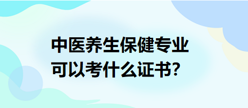 中醫(yī)養(yǎng)生保健專業(yè)可以考什么證書？