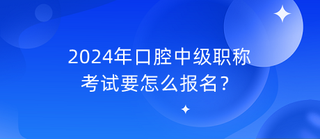 2024年口腔中級職稱考試要怎么報(bào)名？