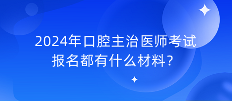 2024年口腔主治醫(yī)師考試報(bào)名都有什么材料？