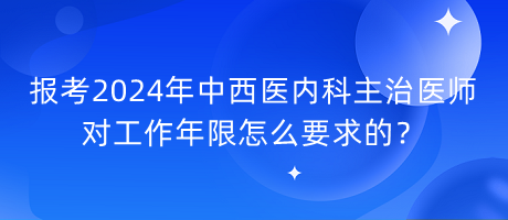 報考2024年中西醫(yī)內(nèi)科主治醫(yī)師對工作年限怎么要求的？