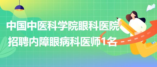 中國(guó)中醫(yī)科學(xué)院眼科醫(yī)院2023年招聘內(nèi)障眼病科（2）醫(yī)師1名