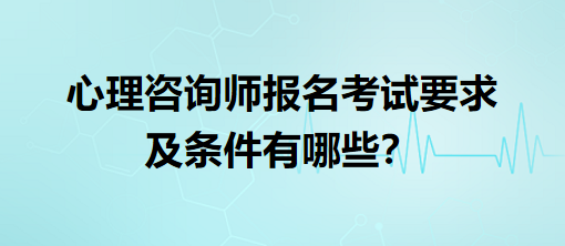 心理咨詢師報(bào)名考試要求及條件有哪些？