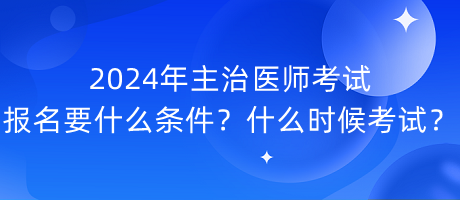 2024年主治醫(yī)師考試報(bào)名要什么條件？什么時(shí)候考試？