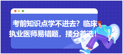 考前知識點(diǎn)學(xué)不進(jìn)去？臨床執(zhí)業(yè)醫(yī)師易錯題，含解析更易讀懂，摟分首選！