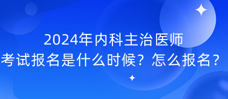 2024年內科主治醫(yī)師考試報名是什么時候？怎么報名？
