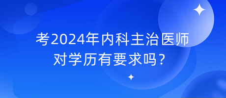 考2024年內(nèi)科主治醫(yī)師對(duì)學(xué)歷有要求嗎？