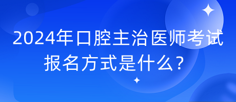 2024年口腔主治醫(yī)師考試報(bào)名方式是什么？
