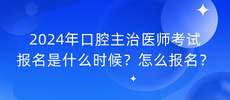 2024年口腔主治醫(yī)師考試報(bào)名是什么時(shí)候？怎么報(bào)名？