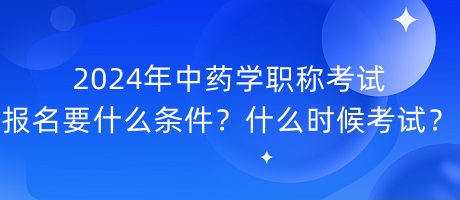 2024年中藥學(xué)職稱考試報(bào)名要什么條件？什么時(shí)候考試？