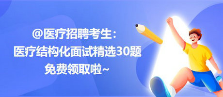 @醫(yī)療招聘考生：醫(yī)療結(jié)構(gòu)化面試精選30題免費(fèi)領(lǐng)取啦~