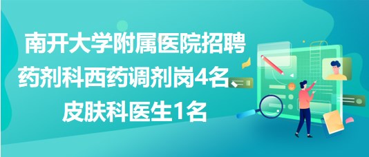 南開大學(xué)附屬醫(yī)院招聘藥劑科西藥調(diào)劑崗4名、皮膚科醫(yī)生1名