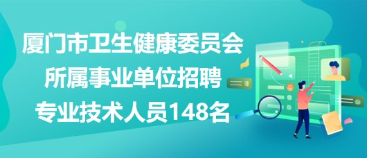 廈門市衛(wèi)生健康委員會(huì)所屬事業(yè)單位招聘專業(yè)技術(shù)人員148名