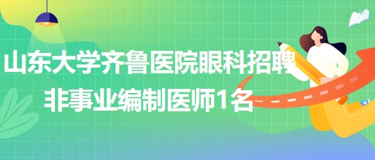 山東大學齊魯醫(yī)院眼科2023年招聘非事業(yè)編制醫(yī)師1名