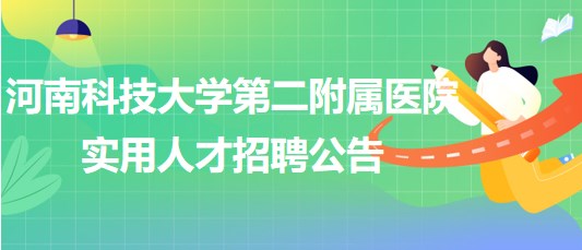 河南科技大學(xué)第二附屬醫(yī)院2023年臨床各專業(yè)實用人才招聘公告